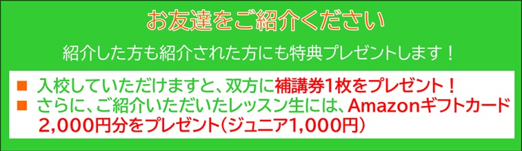 お友達をご紹介ください、双方に補講券1枚プレゼント！・Amazonギフトカードプレゼント2000円分プレゼント！（ジュニア1,000円）